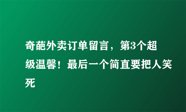 奇葩外卖订单留言，第3个超级温馨！最后一个简直要把人笑死