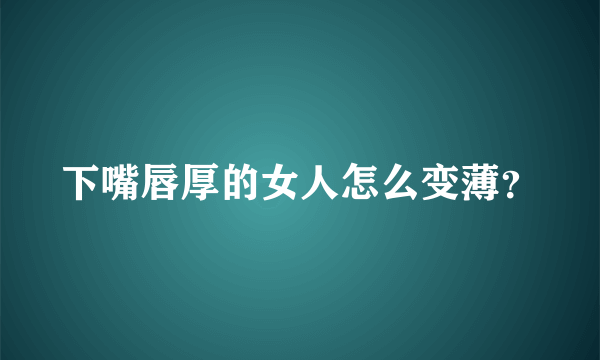 下嘴唇厚的女人怎么变薄？