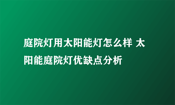 庭院灯用太阳能灯怎么样 太阳能庭院灯优缺点分析