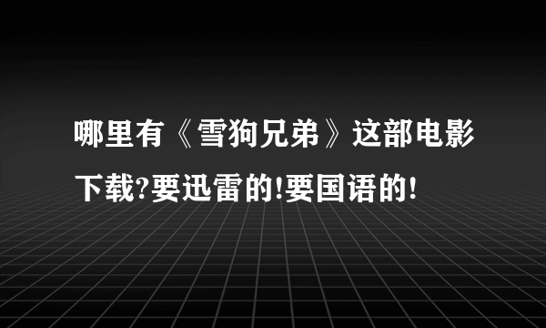 哪里有《雪狗兄弟》这部电影下载?要迅雷的!要国语的!