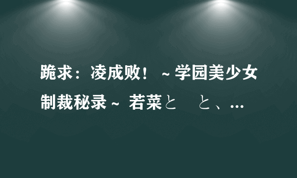 跪求：凌成败！～学园美少女制裁秘录～ 若菜と咲と、成败の终わりと……编