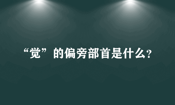 “觉”的偏旁部首是什么？