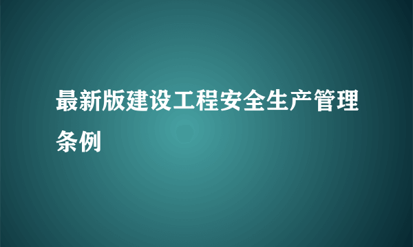 最新版建设工程安全生产管理条例