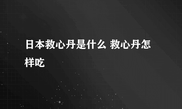 日本救心丹是什么 救心丹怎样吃