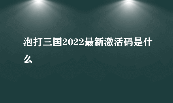 泡打三国2022最新激活码是什么