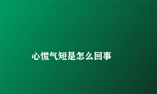 
    心慌气短是怎么回事
  