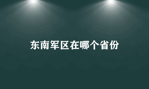 东南军区在哪个省份