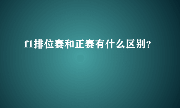 f1排位赛和正赛有什么区别？