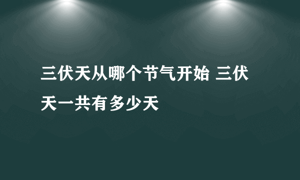 三伏天从哪个节气开始 三伏天一共有多少天