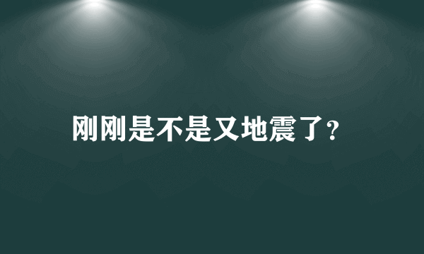 刚刚是不是又地震了？