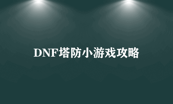 DNF塔防小游戏攻略