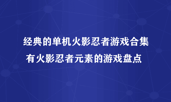 经典的单机火影忍者游戏合集 有火影忍者元素的游戏盘点