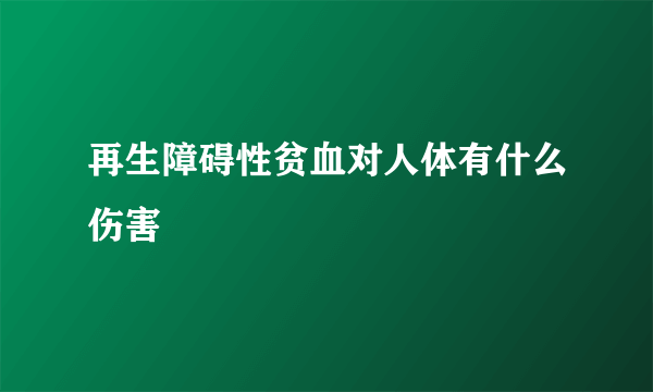 再生障碍性贫血对人体有什么伤害