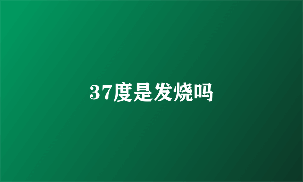 37度是发烧吗