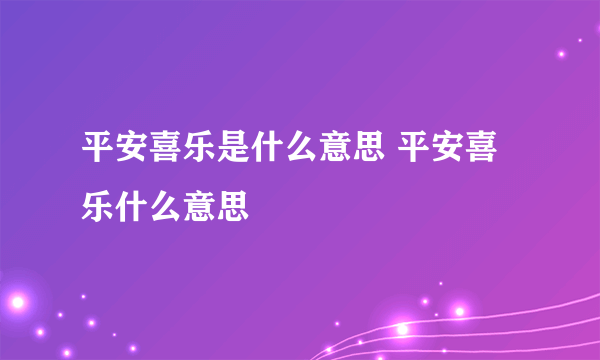 平安喜乐是什么意思 平安喜乐什么意思