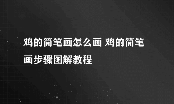 鸡的简笔画怎么画 鸡的简笔画步骤图解教程