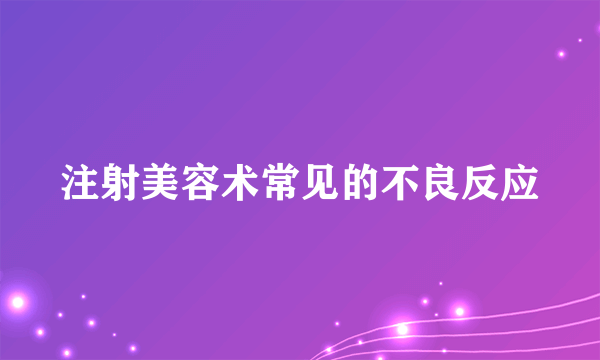 注射美容术常见的不良反应