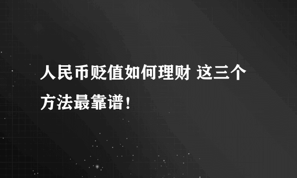 人民币贬值如何理财 这三个方法最靠谱！