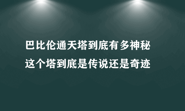 巴比伦通天塔到底有多神秘 这个塔到底是传说还是奇迹