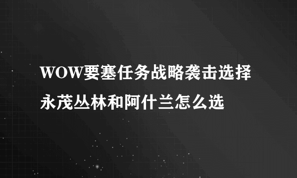 WOW要塞任务战略袭击选择 永茂丛林和阿什兰怎么选