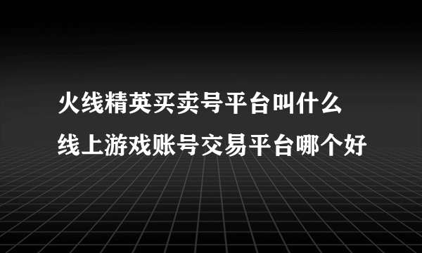 火线精英买卖号平台叫什么 线上游戏账号交易平台哪个好