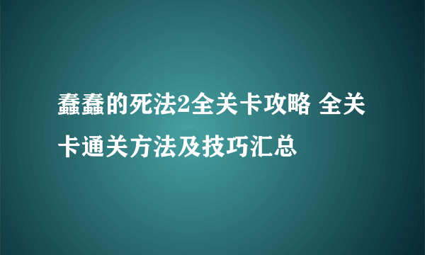 蠢蠢的死法2全关卡攻略 全关卡通关方法及技巧汇总