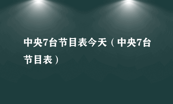 中央7台节目表今天（中央7台节目表）