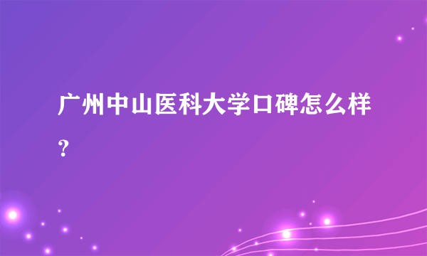 广州中山医科大学口碑怎么样？