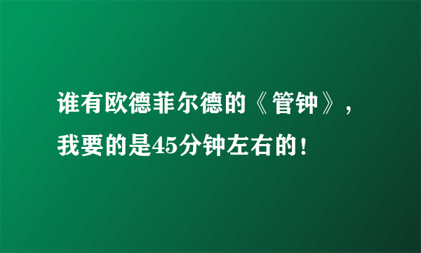 谁有欧德菲尔德的《管钟》，我要的是45分钟左右的！