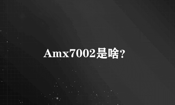 Amx7002是啥？