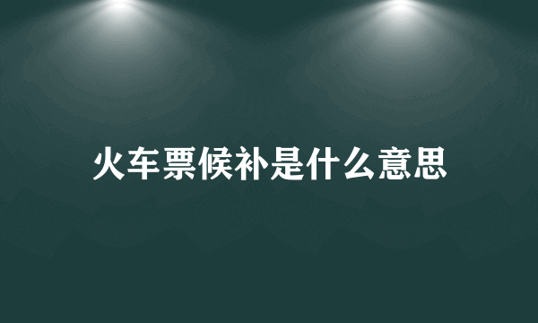 火车票候补是什么意思