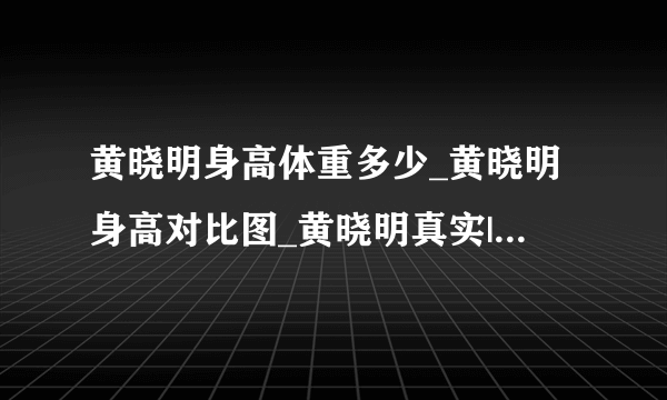 黄晓明身高体重多少_黄晓明身高对比图_黄晓明真实|实际身高体重-你知道吗