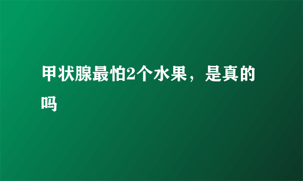 甲状腺最怕2个水果，是真的吗