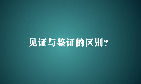 见证与鉴证的区别？