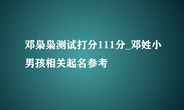 邓枭枭测试打分111分_邓姓小男孩相关起名参考