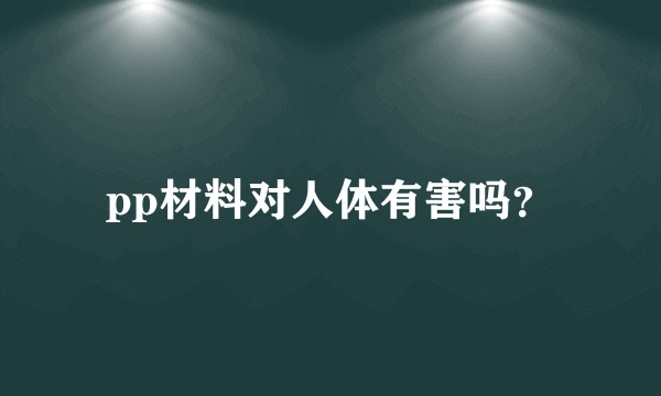 pp材料对人体有害吗？