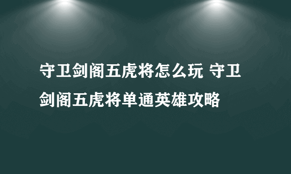 守卫剑阁五虎将怎么玩 守卫剑阁五虎将单通英雄攻略