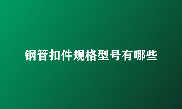 钢管扣件规格型号有哪些