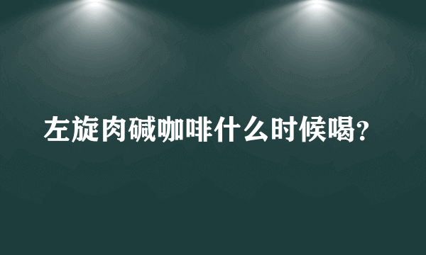 左旋肉碱咖啡什么时候喝？