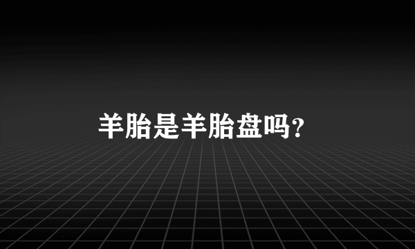 羊胎是羊胎盘吗？