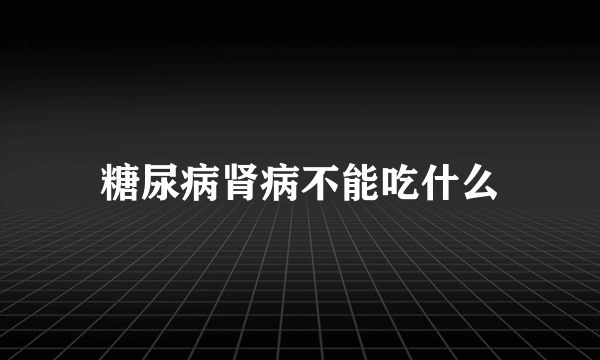 糖尿病肾病不能吃什么