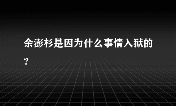 余澎杉是因为什么事情入狱的？