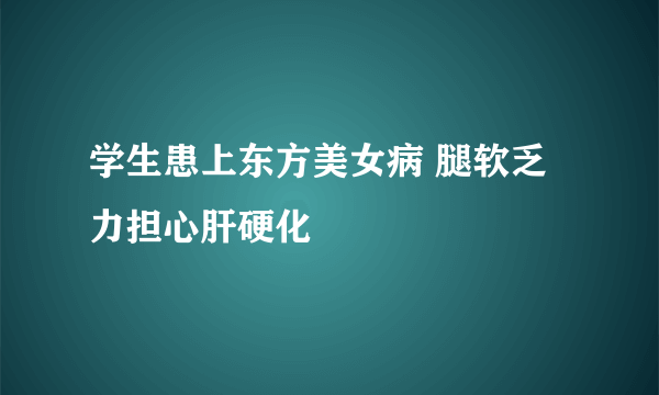 学生患上东方美女病 腿软乏力担心肝硬化