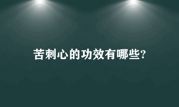 苦刺心的功效有哪些?