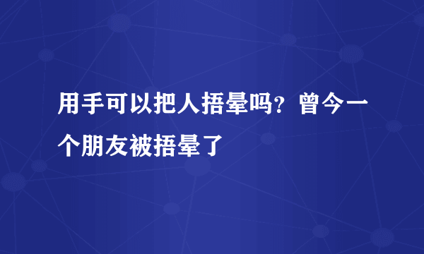 用手可以把人捂晕吗？曾今一个朋友被捂晕了