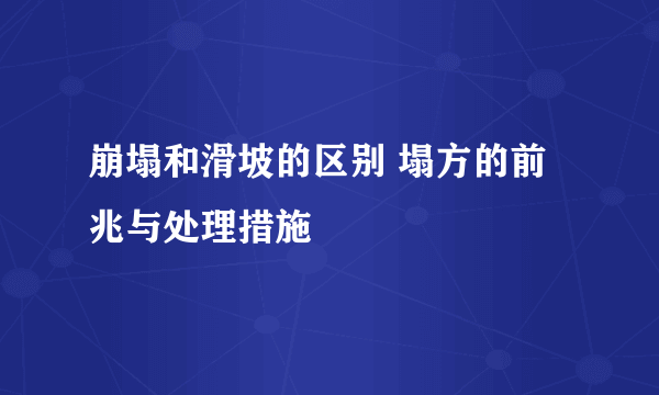 崩塌和滑坡的区别 塌方的前兆与处理措施