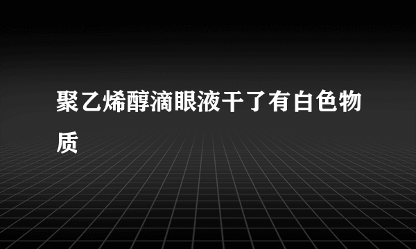 聚乙烯醇滴眼液干了有白色物质