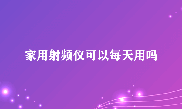 家用射频仪可以每天用吗