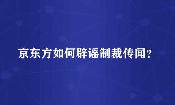 京东方如何辟谣制裁传闻？