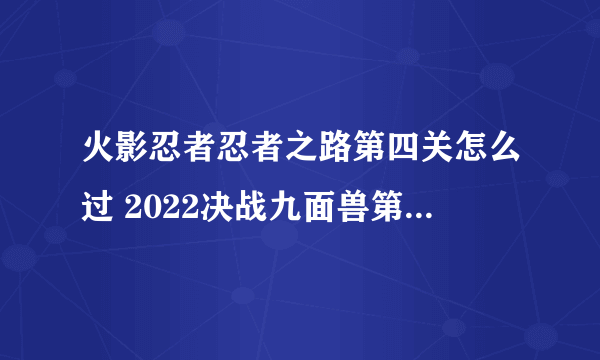 火影忍者忍者之路第四关怎么过 2022决战九面兽第四关隐藏成就触发攻略